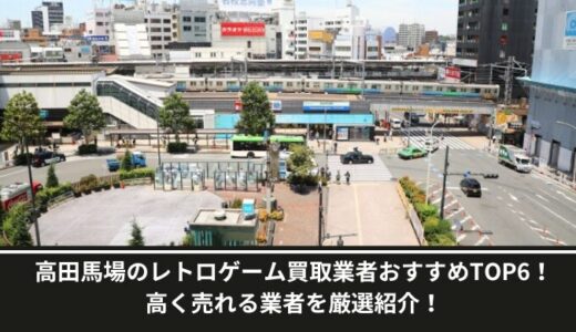 高田馬場のレトロゲーム買取業者おすすめTOP10！高く売れる業者を厳選紹介！