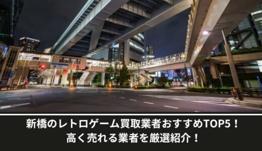 新橋のレトロゲーム買取業者おすすめTOP5！高く売れる業者を厳選紹介！