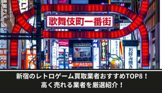 新宿のレトロゲーム買取業者おすすめTOP8！高く売れる業者を厳選紹介！