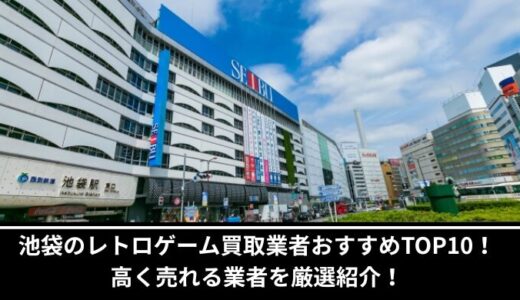 池袋のレトロゲーム買取業者おすすめTOP10！高く売れる業者を厳選紹介！