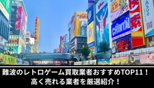難波のレトロゲーム買取業者おすすめTOP11！高く売れる業者を厳選紹介！