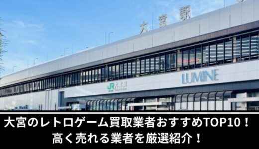 大宮のレトロゲーム買取業者おすすめTOP10！高く売れる業者を厳選紹介！