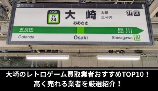 大崎のレトロゲーム買取業者おすすめTOP10！高く売れる業者を厳選紹介！